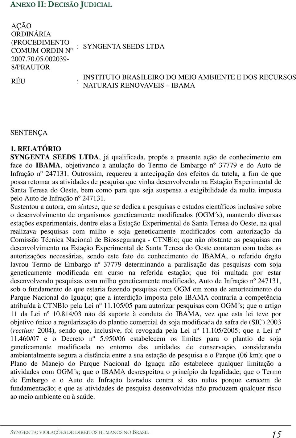 RELATÓRIO SYNGENTA SEEDS LTDA, já qualificada, propôs a presente ação de conhecimento em face do IBAMA, objetivando a anulação do Termo de Embargo nº 37779 e do Auto de Infração nº 247131.