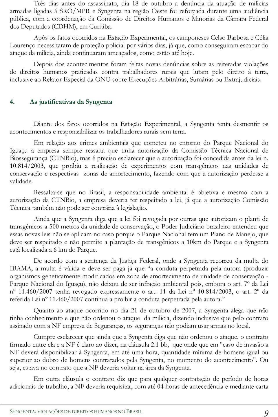 Após os fatos ocorridos na Estação Experimental, os camponeses Celso Barbosa e Célia Lourenço necessitaram de proteção policial por vários dias, já que, como conseguiram escapar do ataque da milícia,