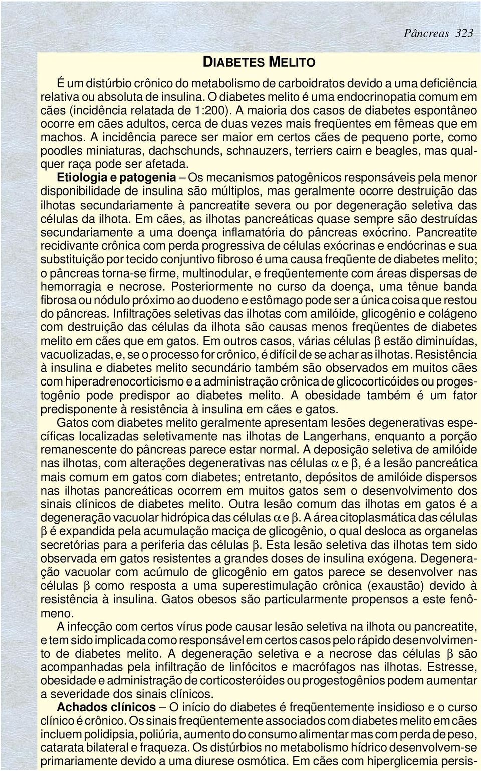 A maioria dos casos de diabetes espontâneo ocorre em cães adultos, cerca de duas vezes mais freqüentes em fêmeas que em machos.