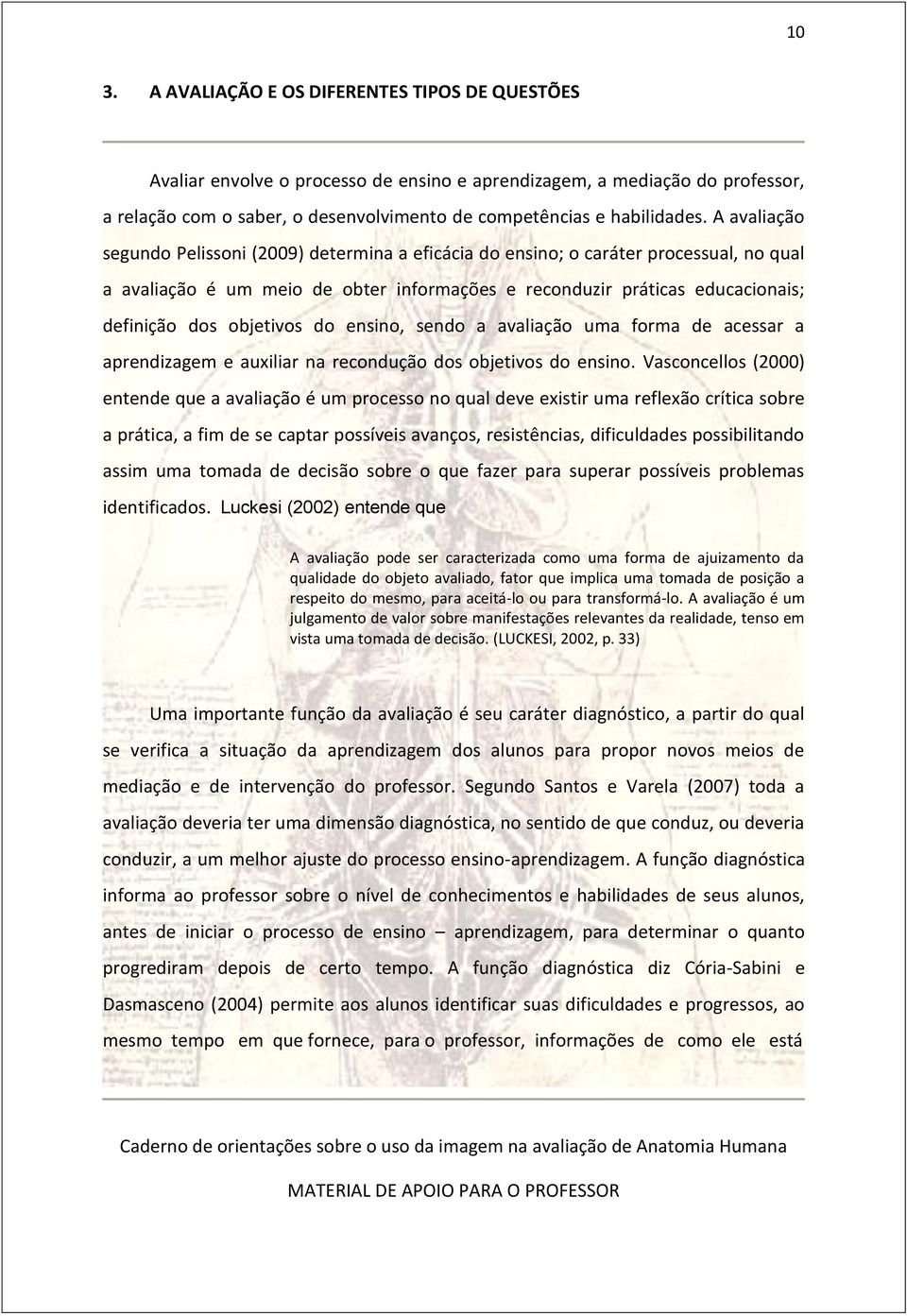 A avaliação segundo Pelissoni (2009) determina a eficácia do ensino; o caráter processual, no qual a avaliação é um meio de obter informações e reconduzir práticas educacionais; definição dos