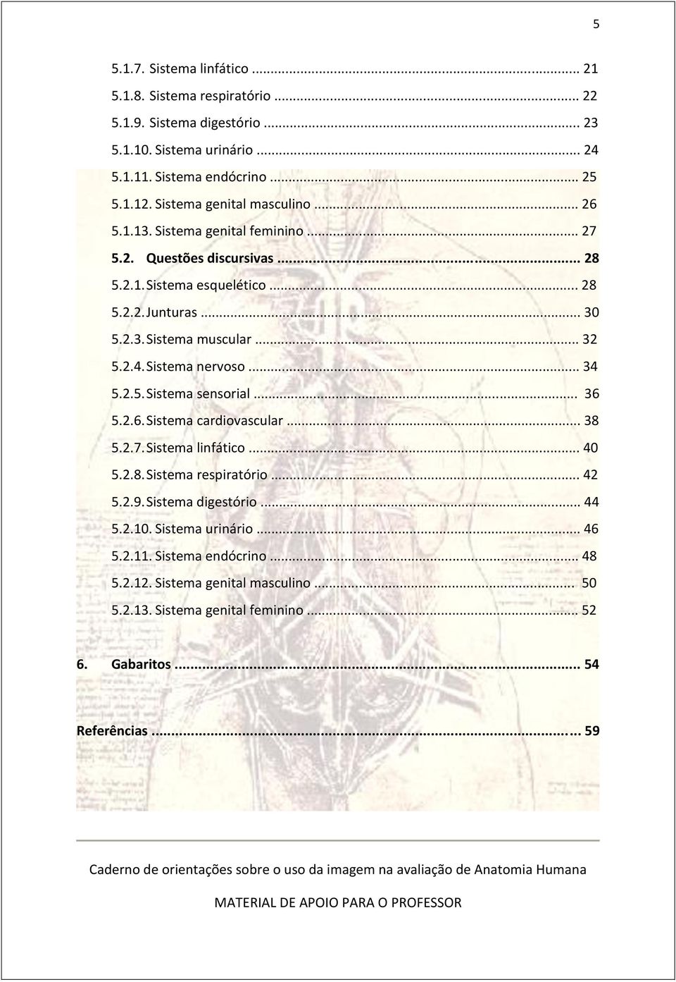 .. 32 5.2.4. Sistema nervoso... 34 5.2.5. Sistema sensorial... 36 5.2.6. Sistema cardiovascular... 38 5.2.7. Sistema linfático... 40 5.2.8. Sistema respiratório... 42 5.2.9.