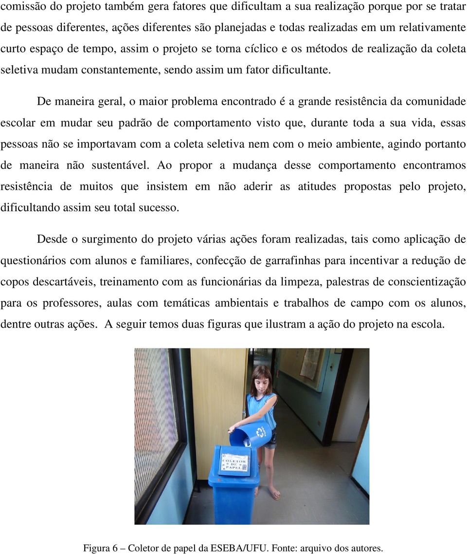 De maneira geral, o maior problema encontrado é a grande resistência da comunidade escolar em mudar seu padrão de comportamento visto que, durante toda a sua vida, essas pessoas não se importavam com