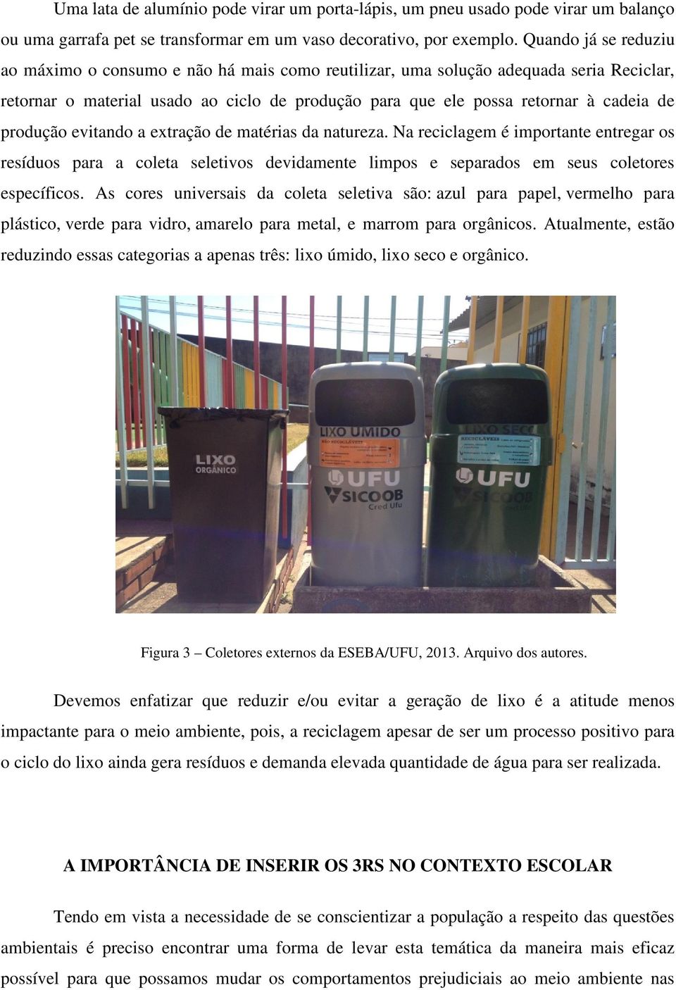 produção evitando a extração de matérias da natureza. Na reciclagem é importante entregar os resíduos para a coleta seletivos devidamente limpos e separados em seus coletores específicos.