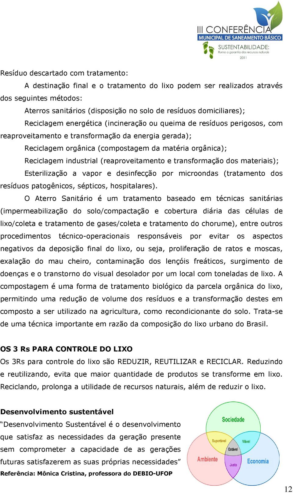 industrial (reaproveitamento e transformação dos materiais); Esterilização a vapor e desinfecção por microondas (tratamento dos resíduos patogênicos, sépticos, hospitalares).