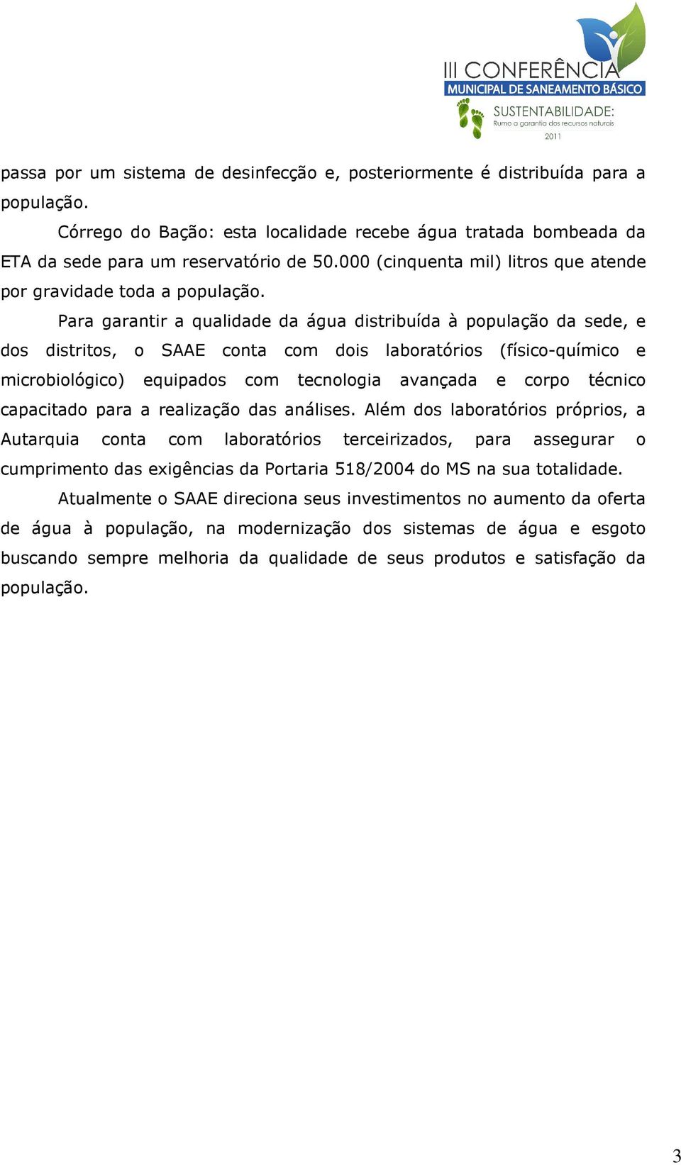 Para garantir a qualidade da água distribuída à população da sede, e dos distritos, o SAAE conta com dois laboratórios (físico-químico e microbiológico) equipados com tecnologia avançada e corpo