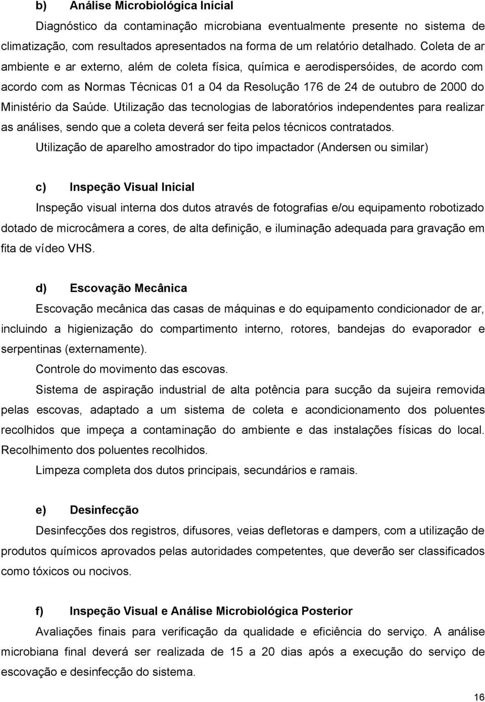 Saúde. Utilização das tecnologias de laboratórios independentes para realizar as análises, sendo que a coleta deverá ser feita pelos técnicos contratados.