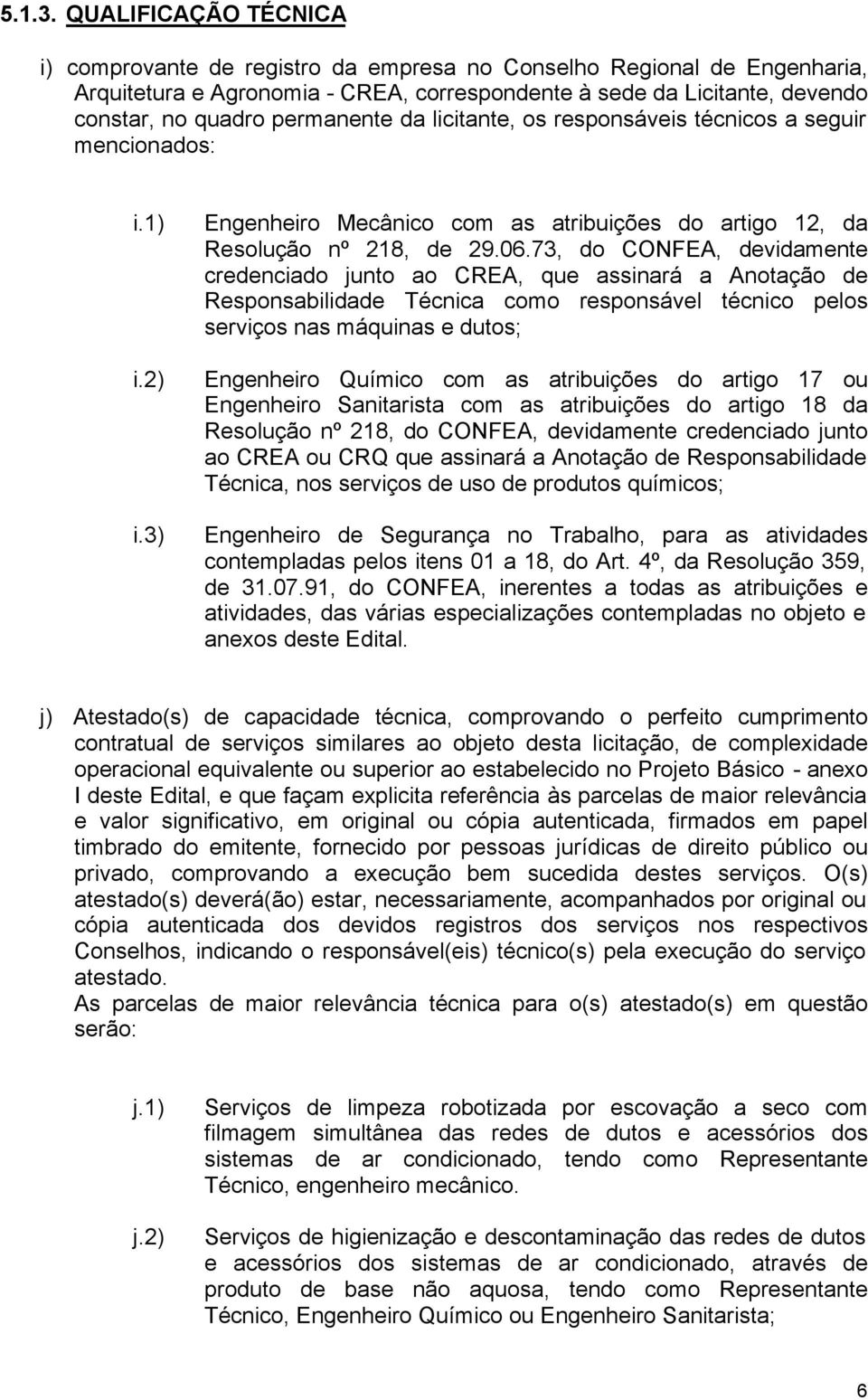 permanente da licitante, os responsáveis técnicos a seguir mencionados: i.1) i.2) i.3) Engenheiro Mecânico com as atribuições do artigo 12, da Resolução nº 218, de 29.06.