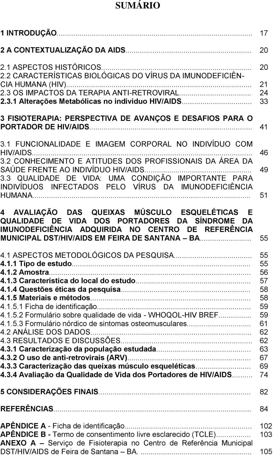 1 FUNCIONALIDADE E IMAGEM CORPORAL NO INDIVÍDUO COM HIV/AIDS... 46 3.2 CONHECIMENTO E ATITUDES DOS PROFISSIONAIS DA ÁREA DA SAÚDE FRENTE AO INDIVÍDUO HIV/AIDS... 49 3.