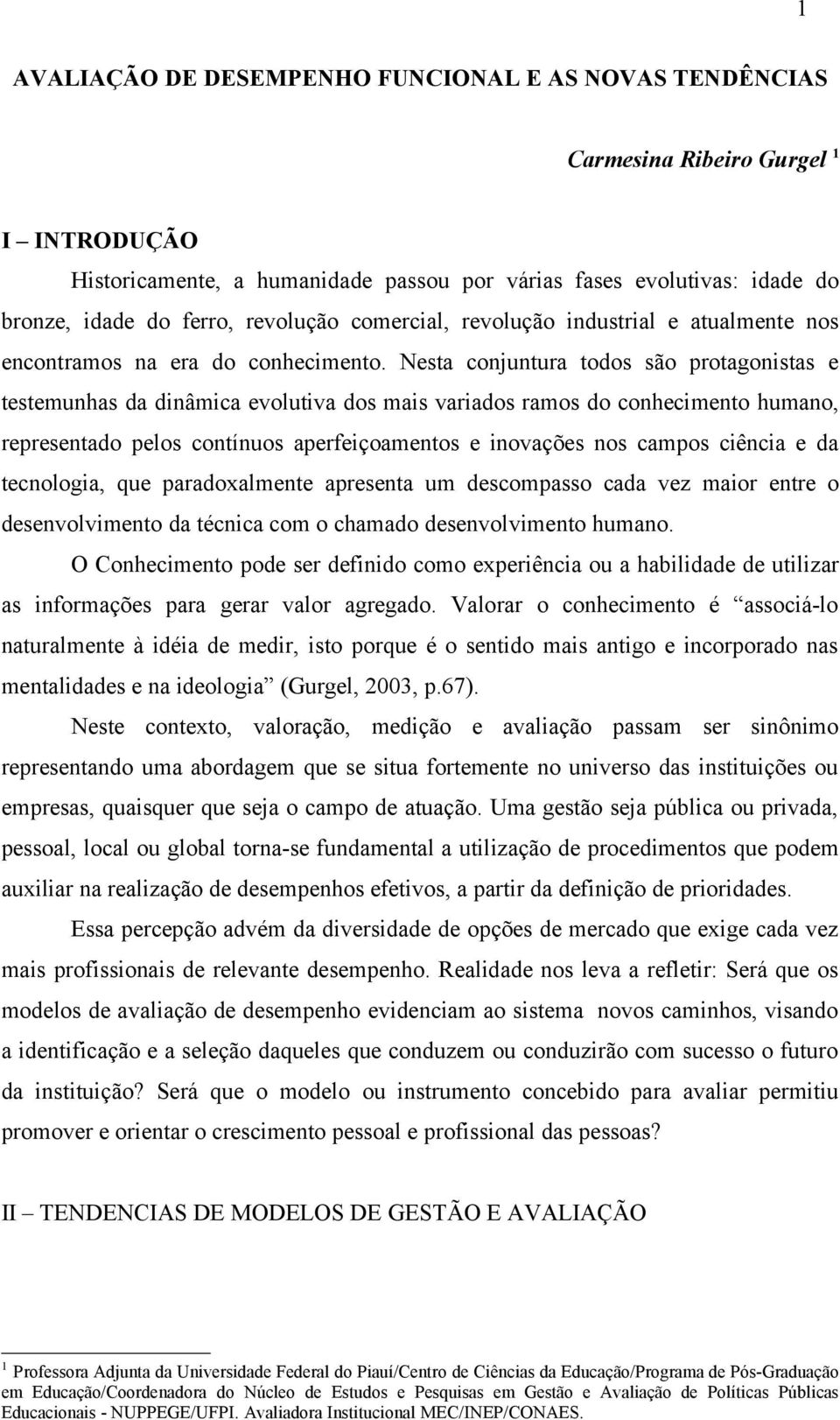 Nesta conjuntura todos são protagonistas e testemunhas da dinâmica evolutiva dos mais variados ramos do conhecimento humano, representado pelos contínuos aperfeiçoamentos e inovações nos campos