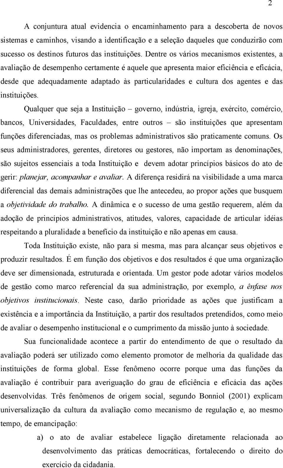 Dentre os vários mecanismos existentes, a avaliação de desempenho certamente é aquele que apresenta maior eficiência e eficácia, desde que adequadamente adaptado às particularidades e cultura dos