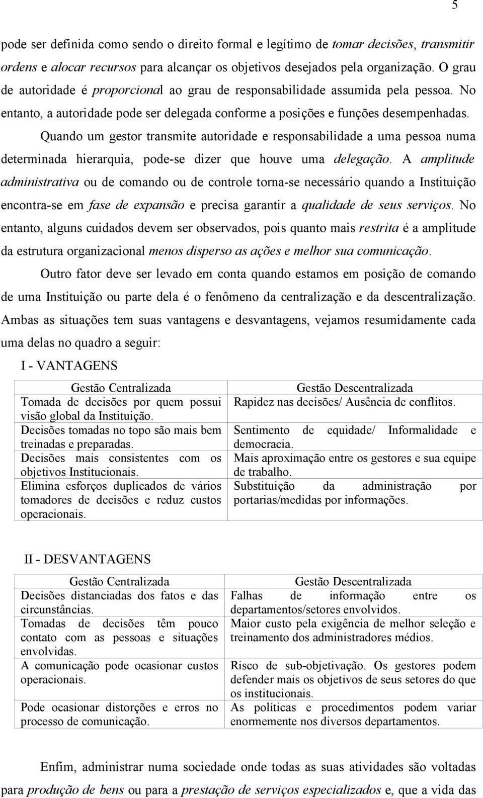 Quando um gestor transmite autoridade e responsabilidade a uma pessoa numa determinada hierarquia, pode-se dizer que houve uma delegação.