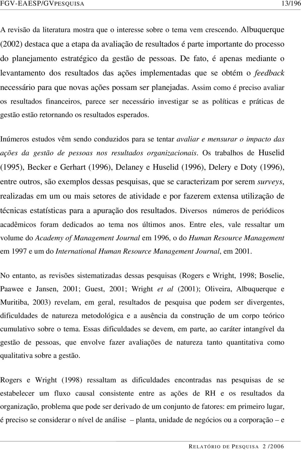 De fato, é apenas mediante o levantamento dos resultados das ações implementadas que se obtém o feedback necessário para que novas ações possam ser planejadas.