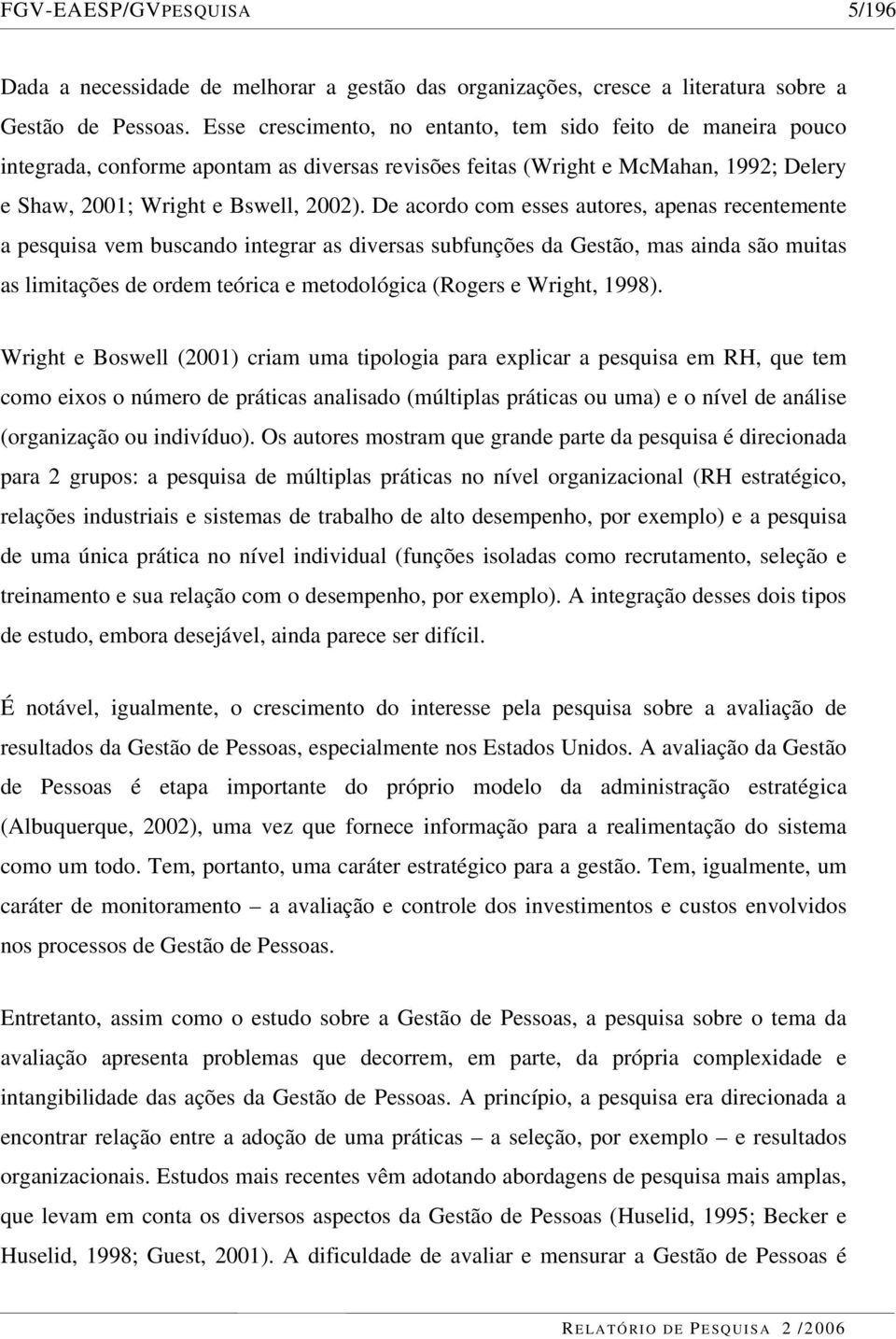 De acordo com esses autores, apenas recentemente a pesquisa vem buscando integrar as diversas subfunções da Gestão, mas ainda são muitas as limitações de ordem teórica e metodológica (Rogers e