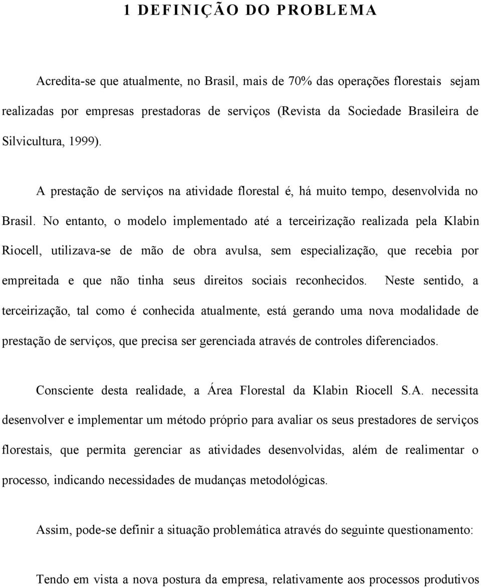 No entanto, o modelo implementado até a terceirização realizada pela Klabin Riocell, utilizava-se de mão de obra avulsa, sem especialização, que recebia por empreitada e que não tinha seus direitos