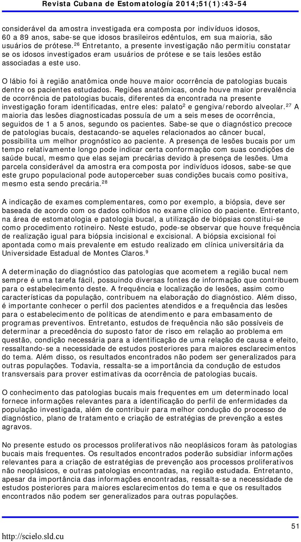 O lábio foi à região anatômica onde houve maior ocorrência de patologias bucais dentre os pacientes estudados.