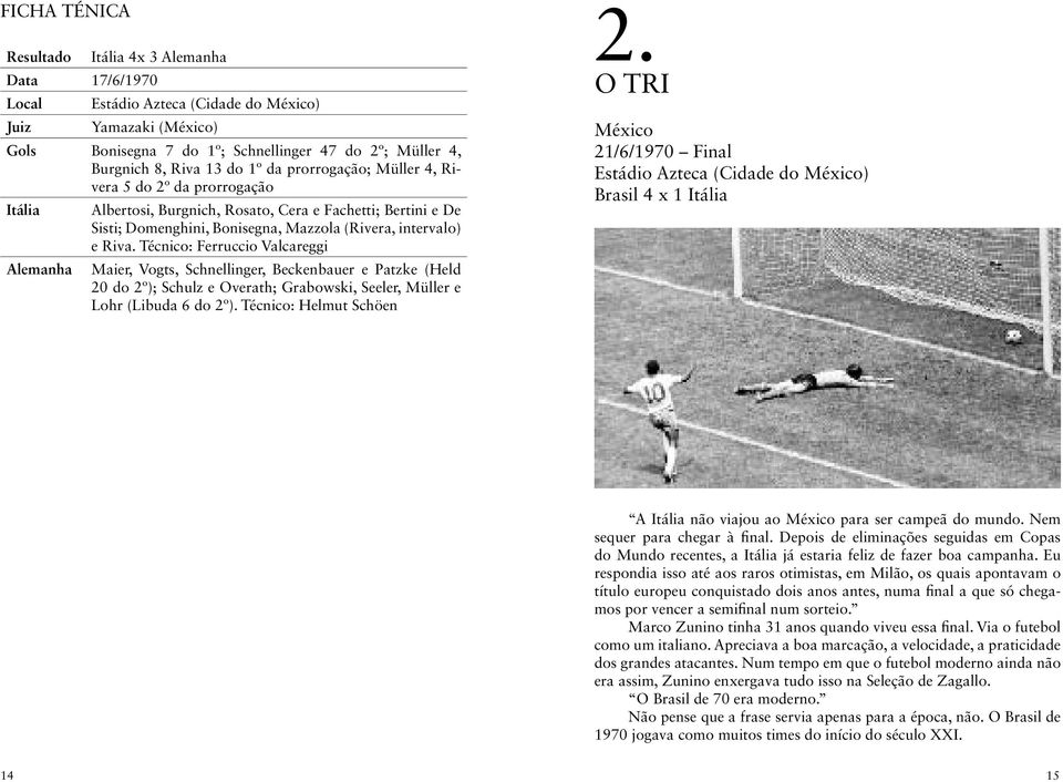 Técnico: Ferruccio Valcareggi Alemanha Maier, Vogts, Schnellinger, Beckenbauer e Patzke (Held 20 do 2º); Schulz e Overath; Grabowski, Seeler, Müller e Lohr (Libuda 6 do 2º). Técnico: Helmut Schöen 2.