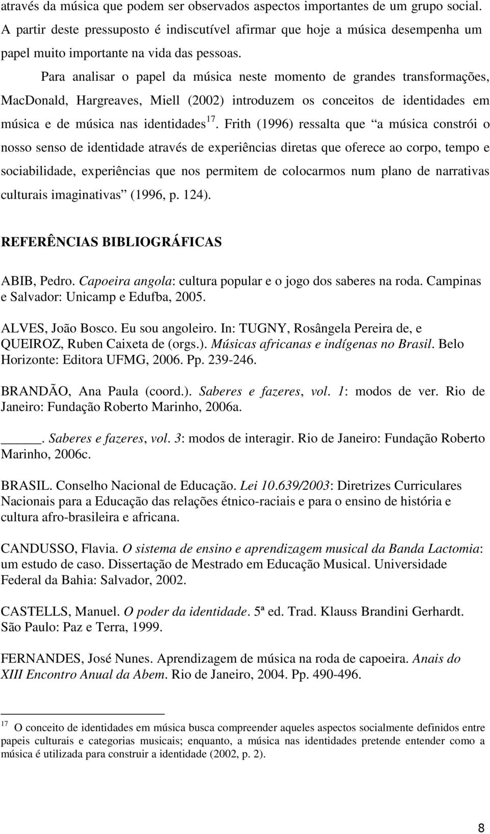 Para analisar o papel da música neste momento de grandes transformações, MacDonald, Hargreaves, Miell (2002) introduzem os conceitos de identidades em música e de música nas identidades 17.