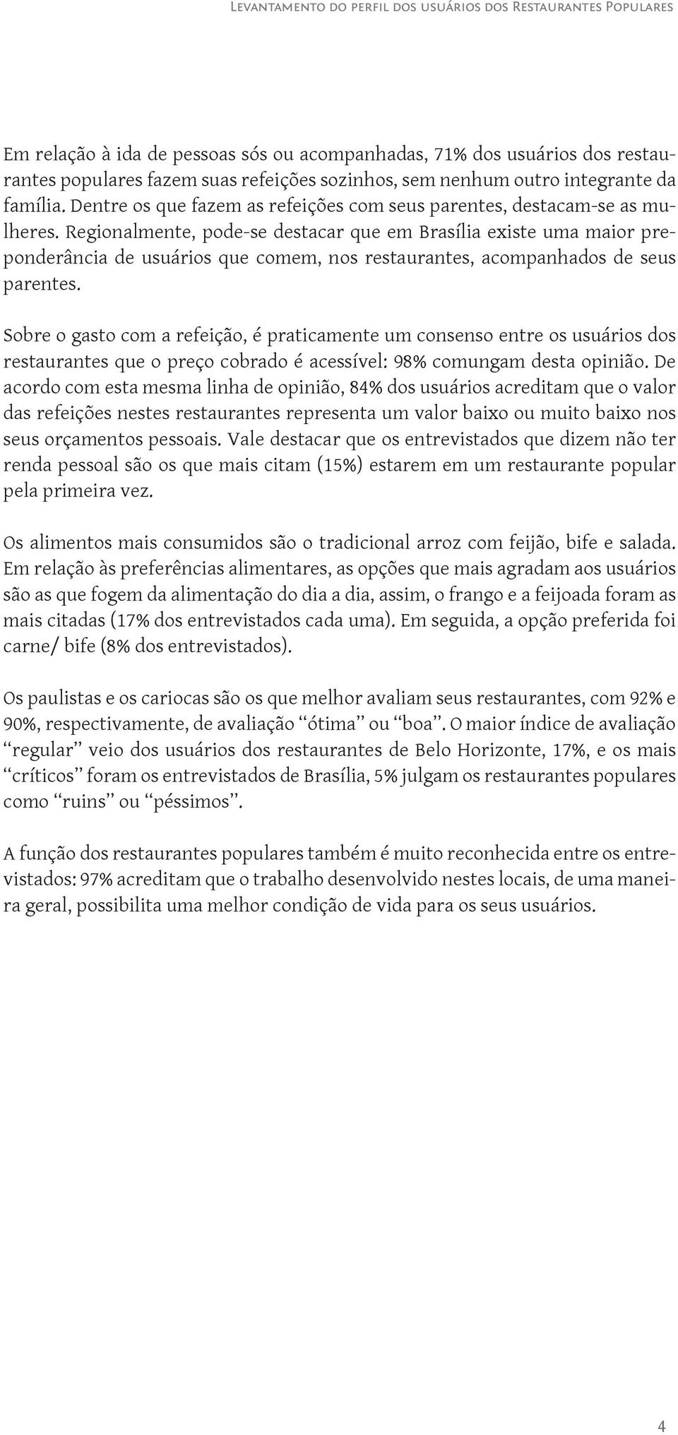 Regionalmente, pode-se destacar que em Brasília existe uma maior preponderância de usuários que comem, nos restaurantes, acompanhados de seus parentes.