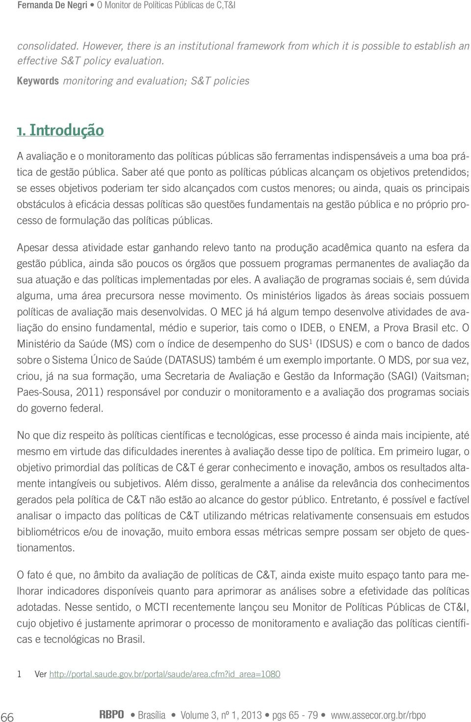 Saber até que ponto as políticas públicas alcançam os objetivos pretendidos; se esses objetivos poderiam ter sido alcançados com custos menores; ou ainda, quais os principais obstáculos à eficácia