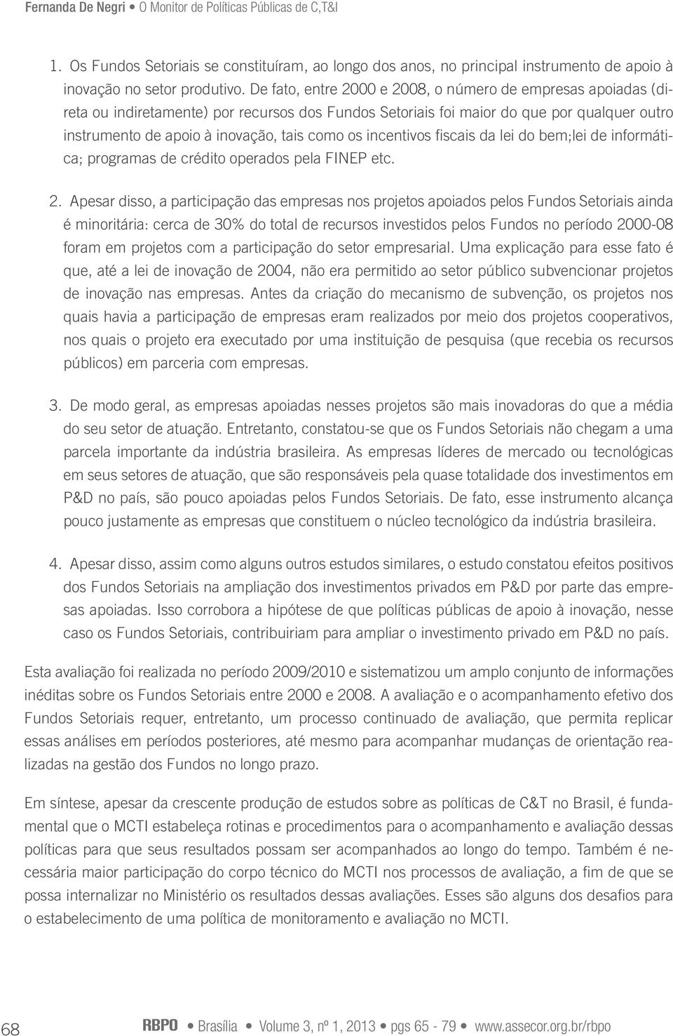 incentivos fiscais da lei do bem;lei de informática; programas de crédito operados pela FINEP etc. 2.