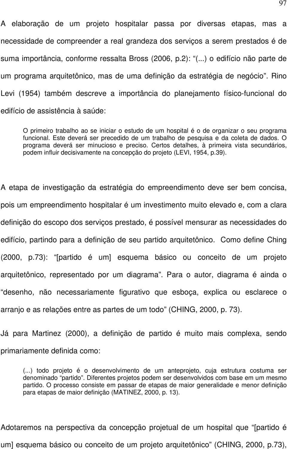 Rino Levi (1954) também descreve a importância do planejamento físico-funcional do edifício de assistência à saúde: O primeiro trabalho ao se iniciar o estudo de um hospital é o de organizar o seu