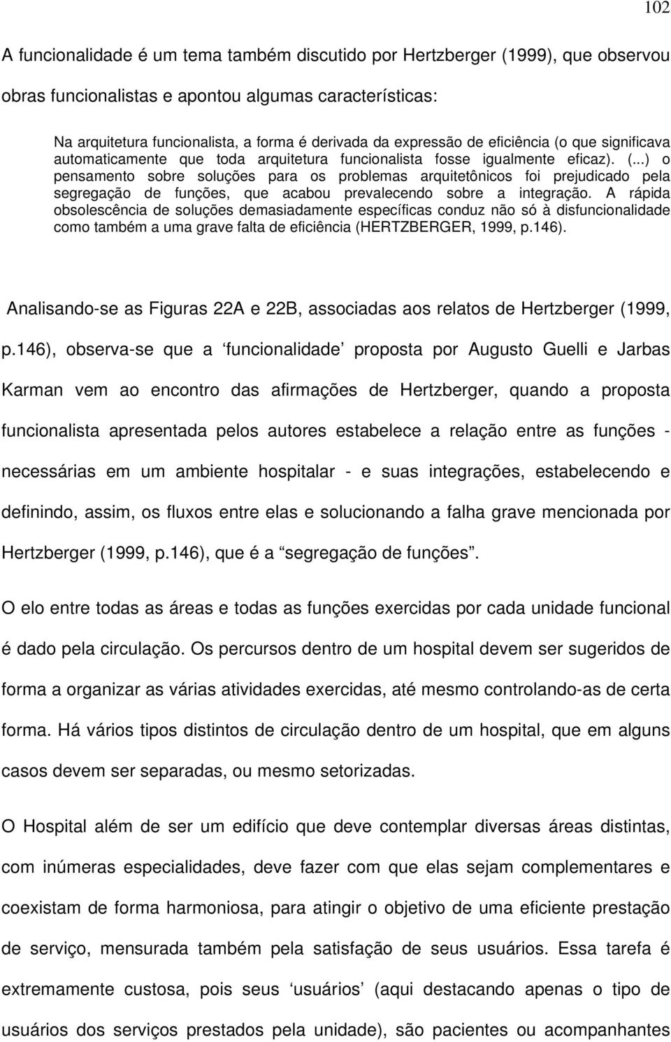 A rápida obsolescência de soluções demasiadamente específicas conduz não só à disfuncionalidade como também a uma grave falta de eficiência (HERTZBERGER, 1999, p.146).