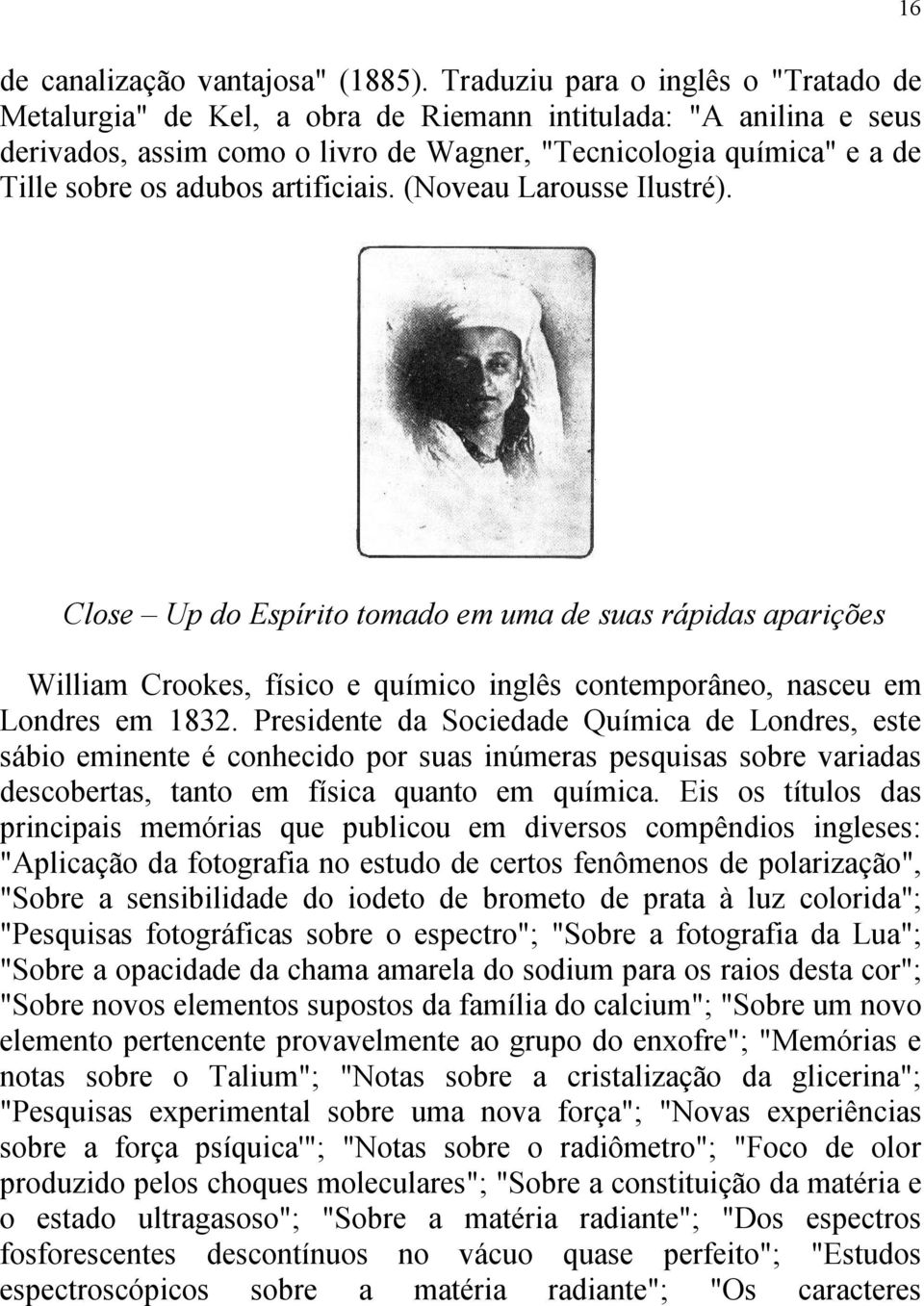 artificiais. (Noveau Larousse Ilustré). Close Up do Espírito tomado em uma de suas rápidas aparições William Crookes, físico e químico inglês contemporâneo, nasceu em Londres em 1832.