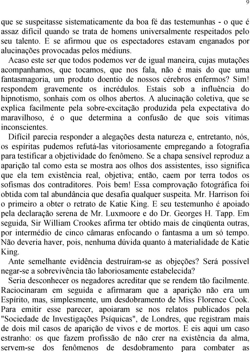 Acaso este ser que todos podemos ver de igual maneira, cujas mutações acompanhamos, que tocamos, que nos fala, não é mais do que uma fantasmagoria, um produto doentio de nossos cérebros enfermos? Sim!