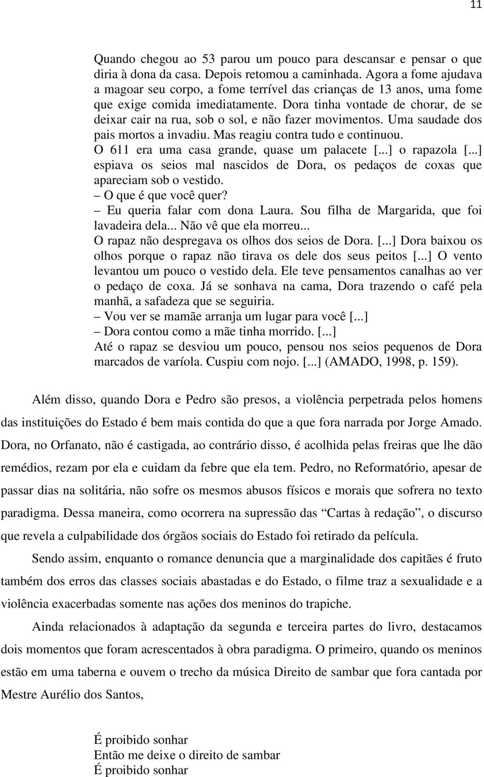 Dora tinha vontade de chorar, de se deixar cair na rua, sob o sol, e não fazer movimentos. Uma saudade dos pais mortos a invadiu. Mas reagiu contra tudo e continuou.