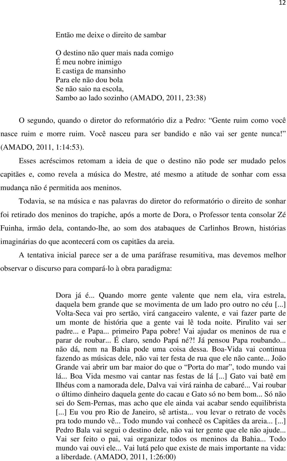 Esses acréscimos retomam a ideia de que o destino não pode ser mudado pelos capitães e, como revela a música do Mestre, até mesmo a atitude de sonhar com essa mudança não é permitida aos meninos.