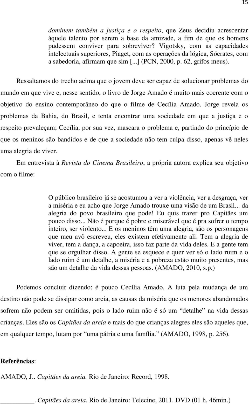 Ressaltamos do trecho acima que o jovem deve ser capaz de solucionar problemas do mundo em que vive e, nesse sentido, o livro de Jorge Amado é muito mais coerente com o objetivo do ensino