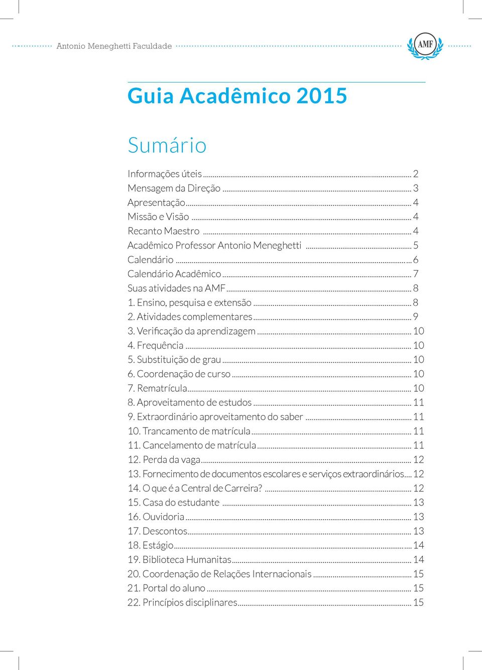 Substituição de grau... 10 6. Coordenação de curso... 10 7. Rematrícula... 10 8. Aproveitamento de estudos... 11 9. Extraordinário aproveitamento do saber... 11 10. Trancamento de matrícula... 11 11.