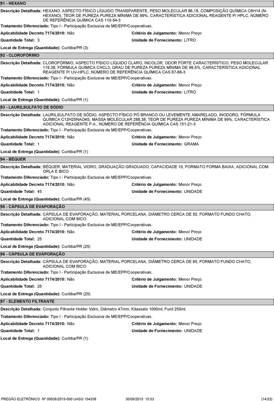 FÓRMULA QUÍMICA CHCL, GRAU DE PUREZA PUREZA MÍNIMA DE 99,5%, CARACTERÍSTICA ADICIONAL REAGENTE P/ UV-HPLC, NÚMERO DE REFERÊNCIA QUÍMICA CAS 67-66- 9 - LAURILSULFATO DE SÓDIO LAURILSULFATO DE SÓDIO,