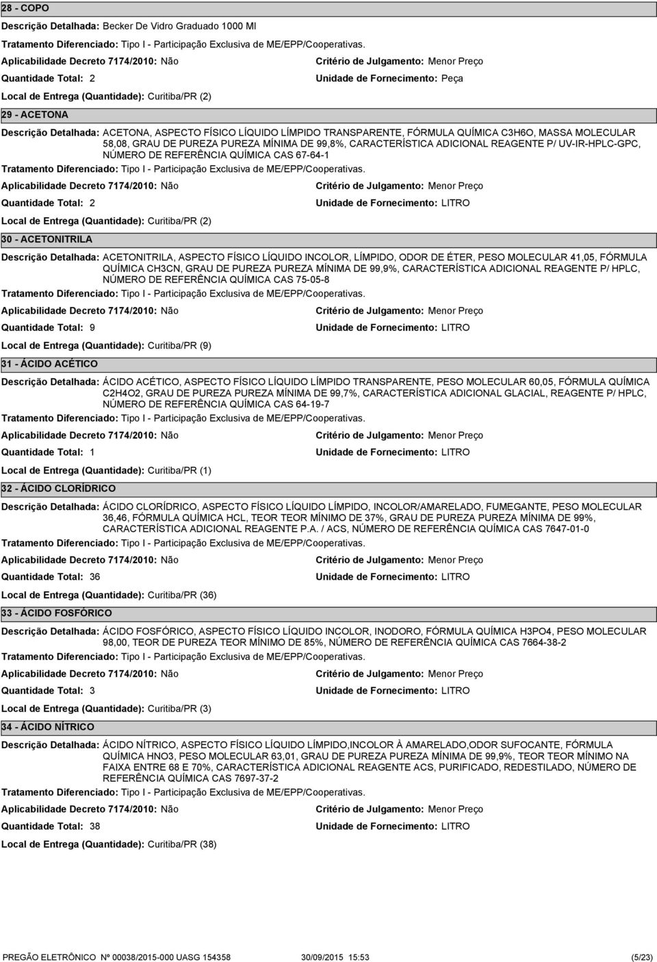 Curitiba/PR () 0 - ACETONITRILA ACETONITRILA, ASPECTO FÍSICO LÍQUIDO INCOLOR, LÍMPIDO, ODOR DE ÉTER, PESO MOLECULAR 4,05, FÓRMULA QUÍMICA CHCN, GRAU DE PUREZA PUREZA MÍNIMA DE 99,9%, CARACTERÍSTICA