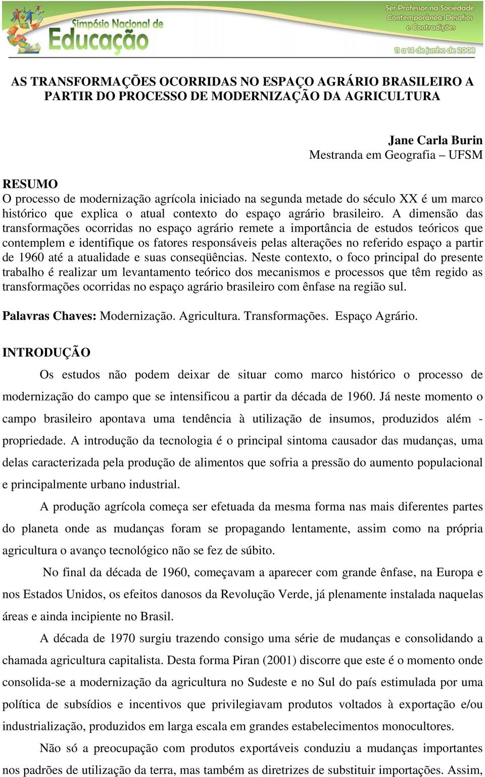 A dimensão das transformações ocorridas no espaço agrário remete a importância de estudos teóricos que contemplem e identifique os fatores responsáveis pelas alterações no referido espaço a partir de