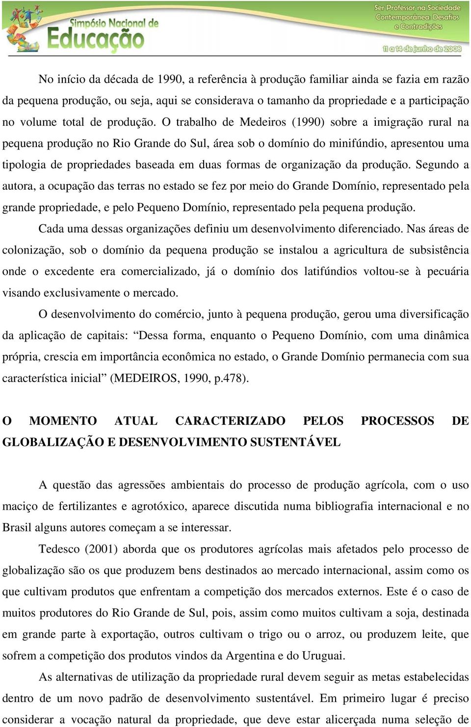 O trabalho de Medeiros (1990) sobre a imigração rural na pequena produção no Rio Grande do Sul, área sob o domínio do minifúndio, apresentou uma tipologia de propriedades baseada em duas formas de