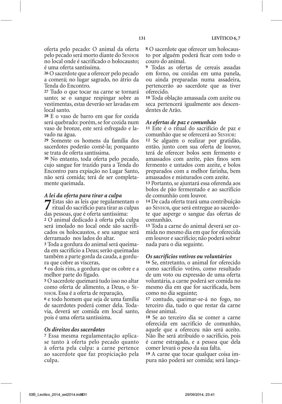 27 Tudo o que tocar na carne se tornará santo; se o sangue respingar sobre as vestimentas, estas deverão ser lavadas em local santo.