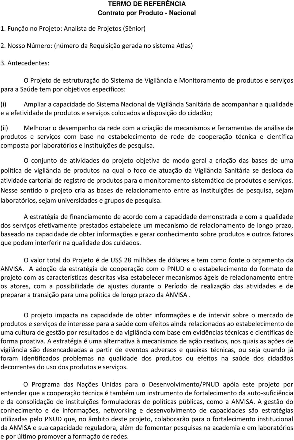 Vigilância Sanitária de acompanhar a qualidade e a efetividade de produtos e serviços colocados a disposição do cidadão; (ii) Melhorar o desempenho da rede com a criação de mecanismos e ferramentas