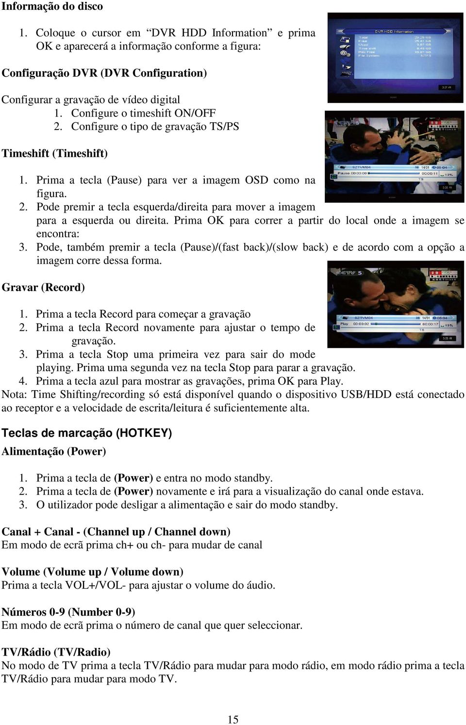 Prima OK para correr a partir do local onde a imagem se encontra: 3. Pode, também premir a tecla (Pause)/(fast back)/(slow back) e de acordo com a opção a imagem corre dessa forma. Gravar (Record) 1.