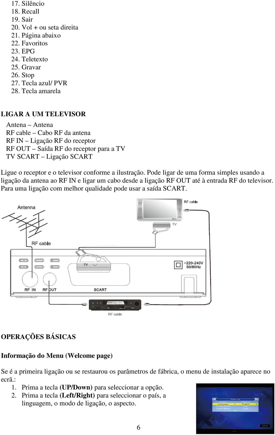 conforme a ilustração. Pode ligar de uma forma simples usando a ligação da antena ao RF IN e ligar um cabo desde a ligação RF OUT até à entrada RF do televisor.