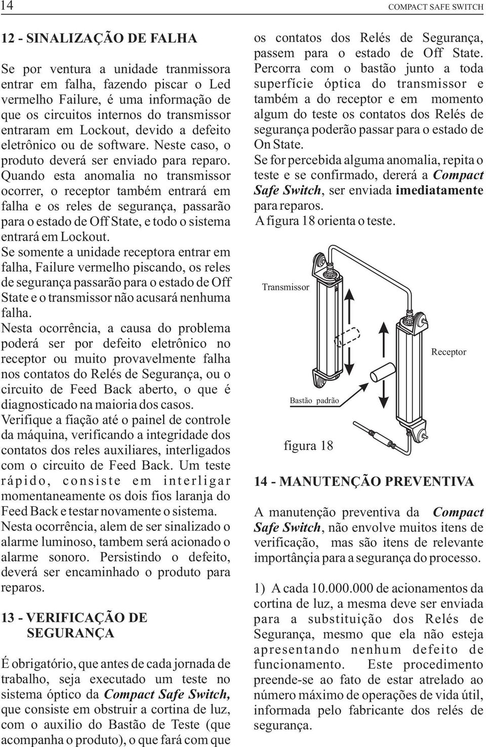 Quando esta anomalia no transmissor ocorrer, o receptor também entrará em falha e os reles de segurança, passarão para o estado de Off State, e todo o sistema entrará em Lockout.