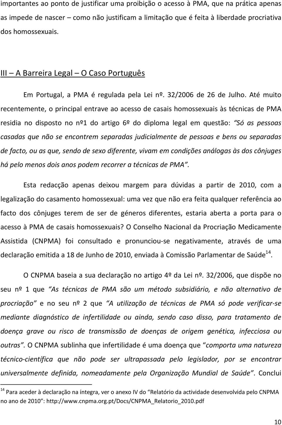 Até muito recentemente, o principal entrave ao acesso de casais homossexuais às técnicas de PMA residia no disposto no nº1 do artigo 6º do diploma legal em questão: Só as pessoas casadas que não se