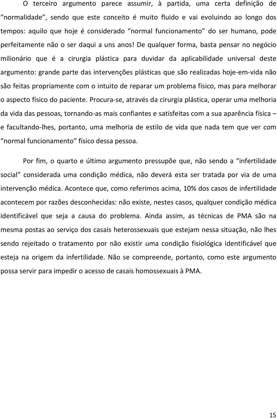 De qualquer forma, basta pensar no negócio milionário que é a cirurgia plástica para duvidar da aplicabilidade universal deste argumento: grande parte das intervenções plásticas que são realizadas