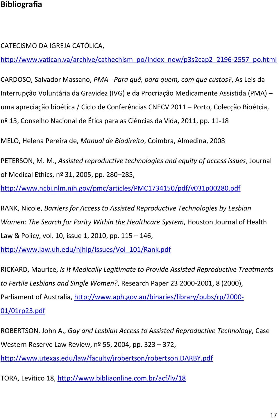 Nacional de Ética para as Ciências da Vida, 2011, pp. 11-18 MELO, Helena Pereira de, Manual de Biodireito, Coimbra, Almedina, 2008 PETERSON, M. M., Assisted reproductive technologies and equity of access issues, Journal of Medical Ethics, nº 31, 2005, pp.