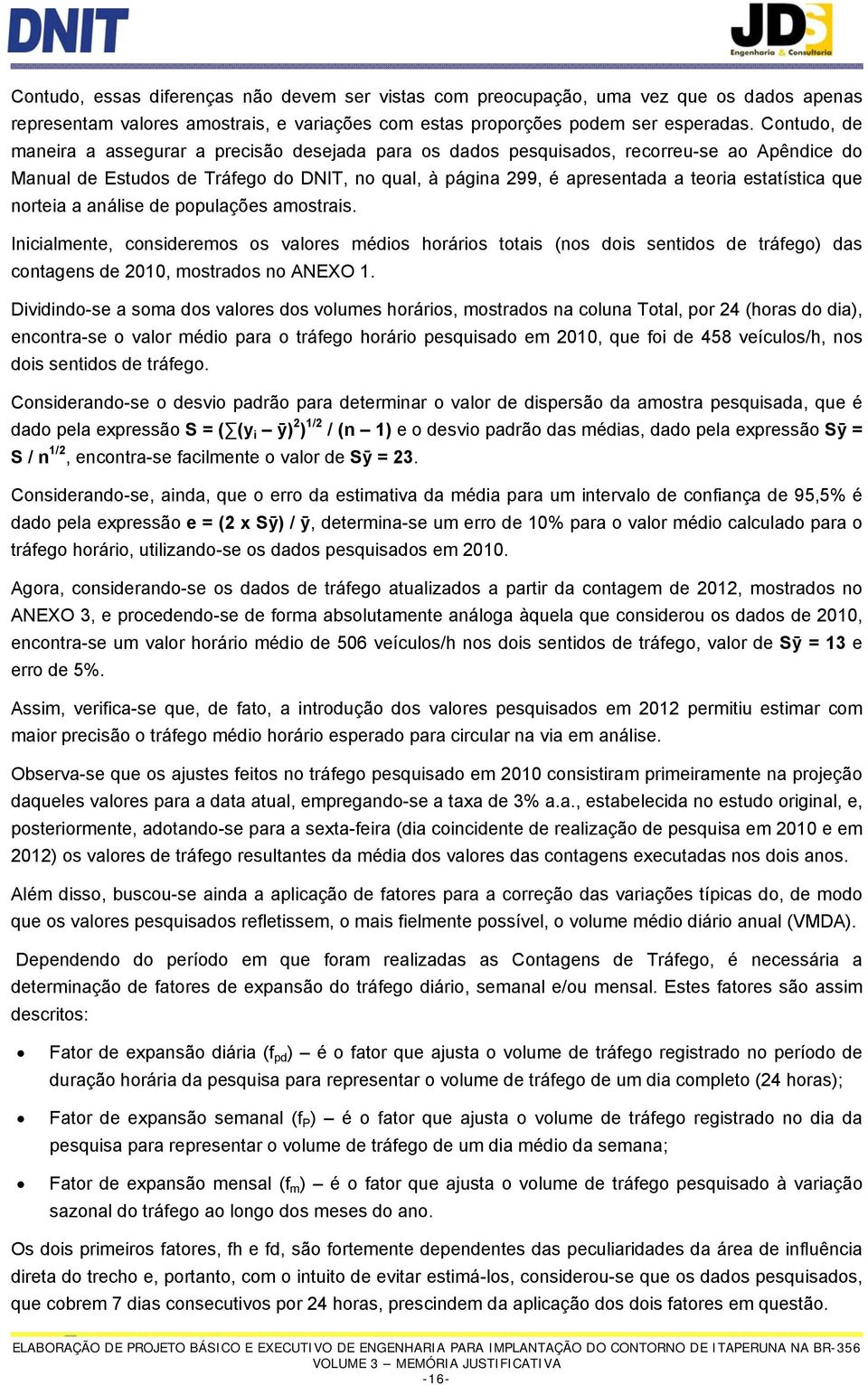 estatística que norteia a análise de populações amostrais. Inicialmente, consideremos os valores médios horários totais (nos dois sentidos de tráfego) das contagens de 2010, mostrados no ANO 1.