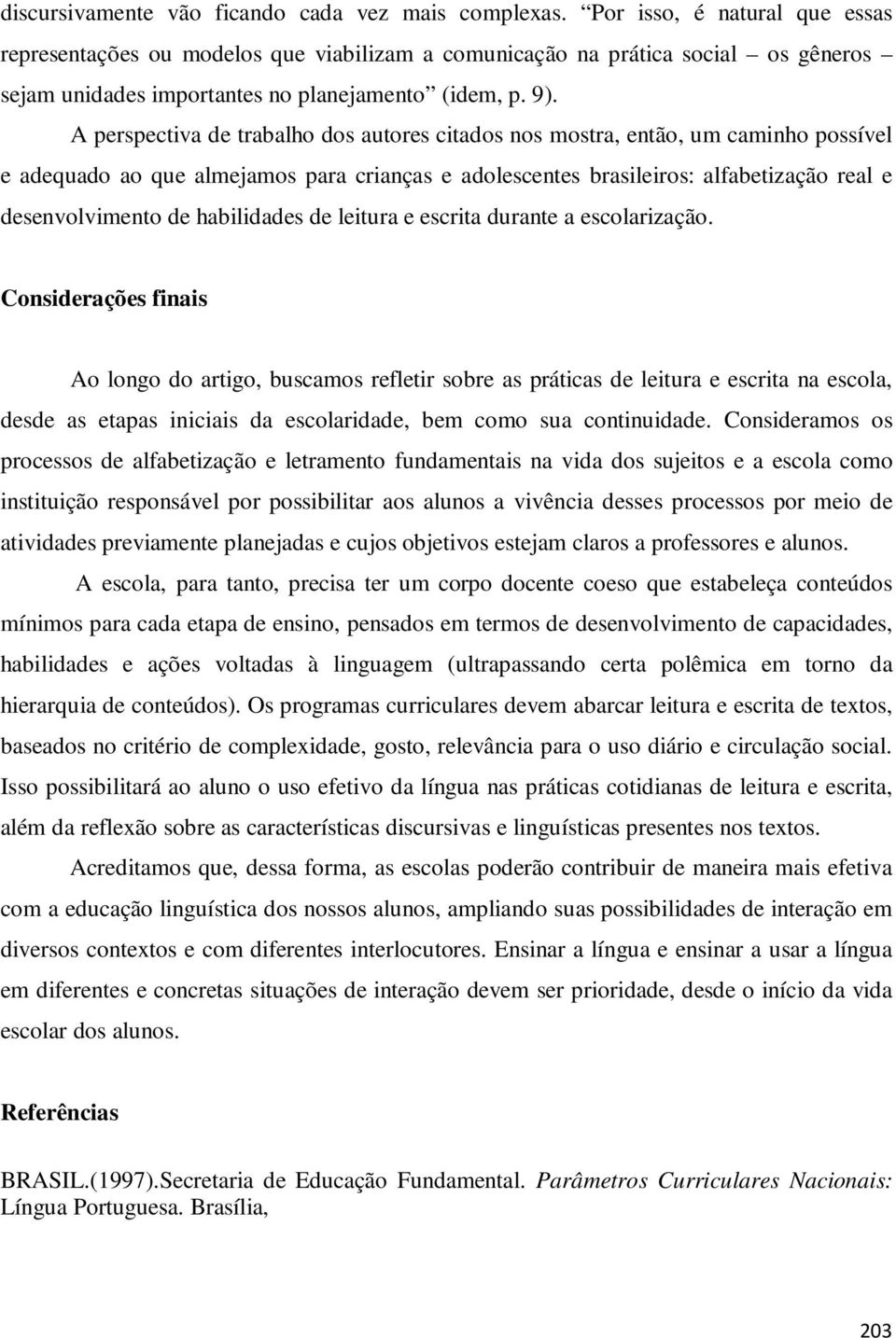 A perspectiva de trabalho dos autores citados nos mostra, então, um caminho possível e adequado ao que almejamos para crianças e adolescentes brasileiros: alfabetização real e desenvolvimento de