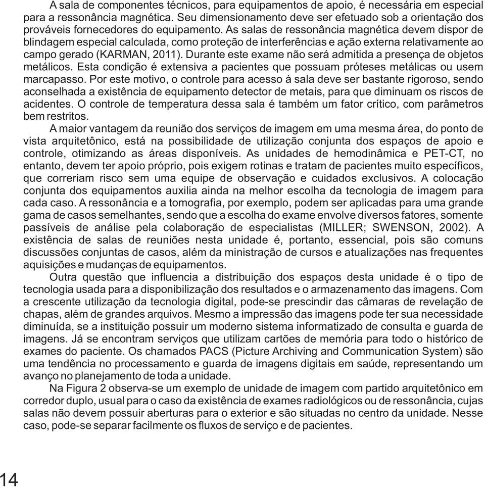 As salas de ressonância magnética devem dispor de blindagem especial calculada, como proteção de interferências e ação externa relativamente ao campo gerado (KARMAN, 2011).