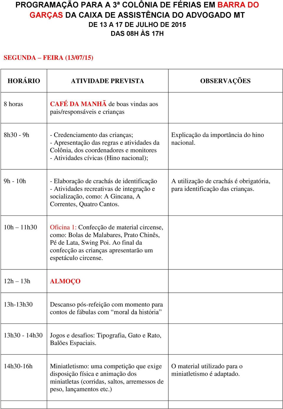 da importância do hino nacional. 9h - 10h - Elaboração de crachás de identificação - Atividades recreativas de integração e socialização, como: A Gincana, A Correntes, Quatro Cantos.