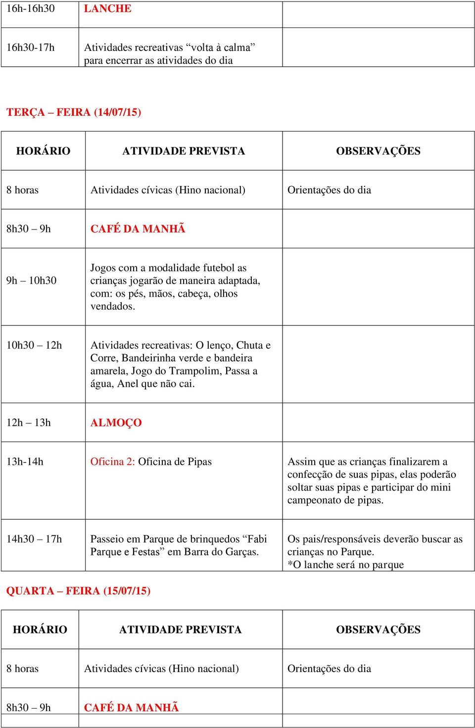 10h30 12h Atividades recreativas: O lenço, Chuta e Corre, Bandeirinha verde e bandeira amarela, Jogo do Trampolim, Passa a água, Anel que não cai.