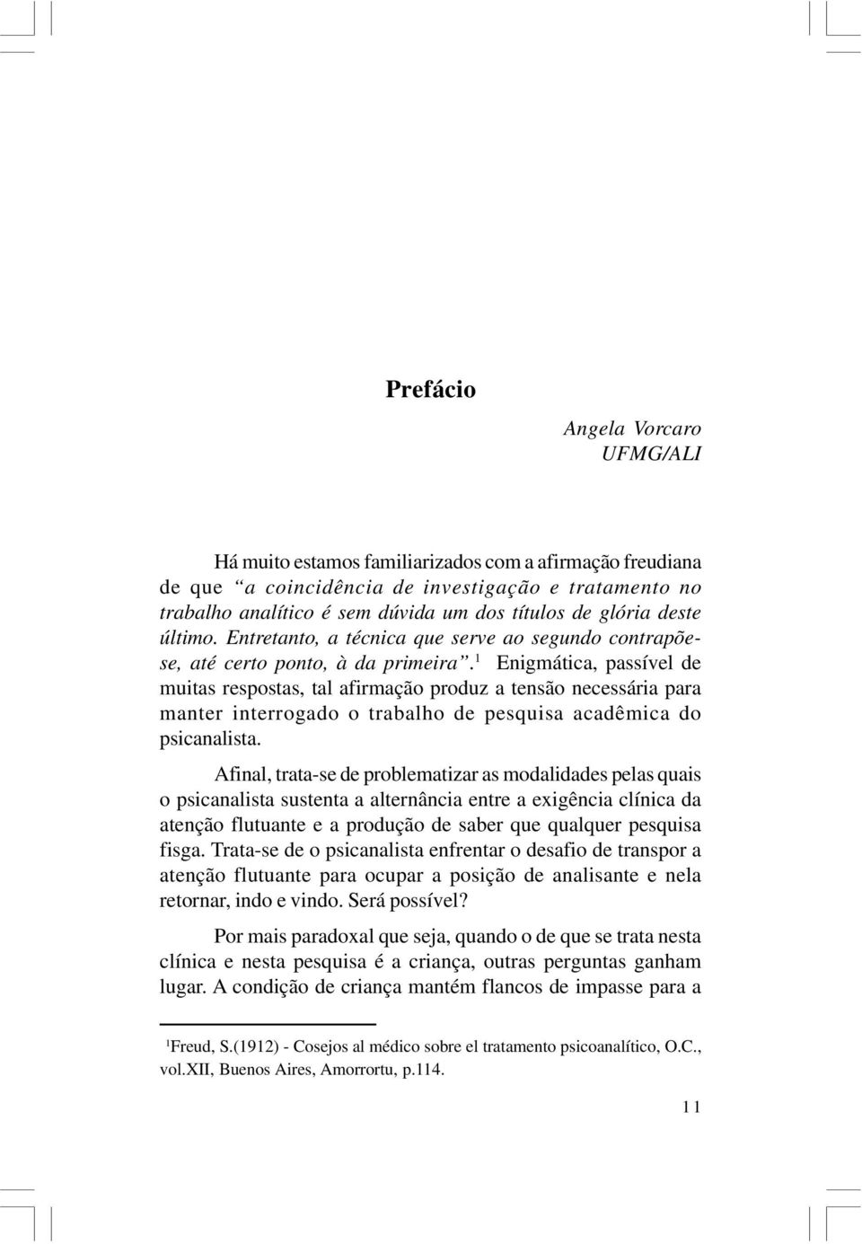 1 Enigmática, passível de muitas respostas, tal afirmação produz a tensão necessária para manter interrogado o trabalho de pesquisa acadêmica do psicanalista.